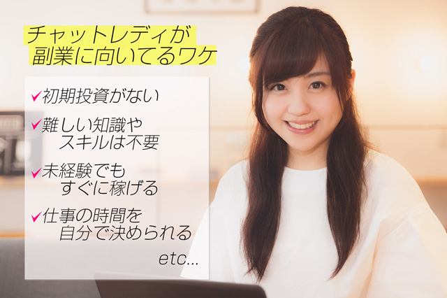 チャットレディが副業に向いているワケは?・初期投資がない。難しい知識やスキルも不要。難しい知識やスキルも不要。未経験で始めてもすぐに稼げる。