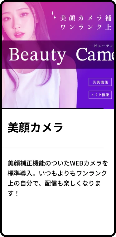 ・美顔カメラ「美顔補正機能のついたWEBカメラを標準導入。いつもよりもワンランク上の自分で、配信も楽しくなります！」