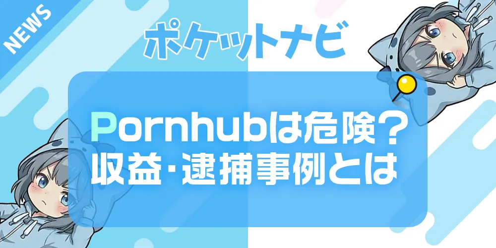 Pornhub（ポルノハブ）は危険？違法性・収益化・逮捕事例を徹底解説