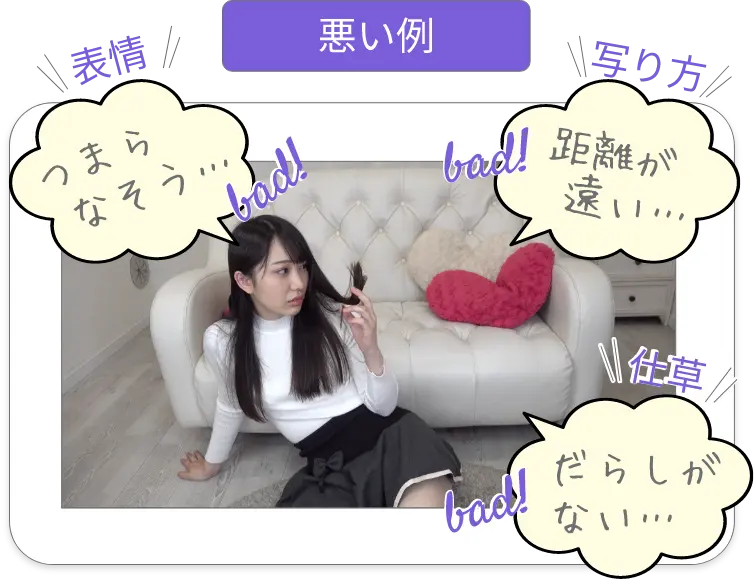 ノンアダルトチャットレディの悪い例　1.表情：つまらなそう　2.写り方：距離が遠い　3.仕草：だらしがない 
