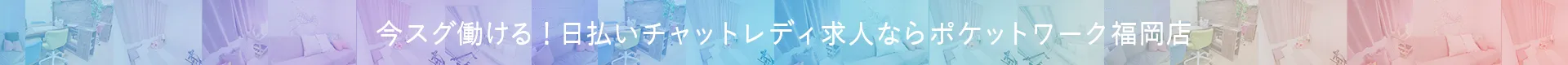 今すぐ働ける！日払いチャットレディ求人 ポケットワーク福岡