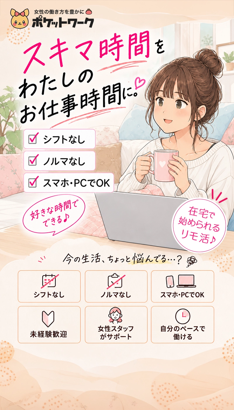 ポケットワーク。スキマ時間をわたしのお仕事時間に。在宅で始められるリモ活。シフトなし・ノルマなし・スマホやPCでOK。未経験歓迎、女性スタッフがサポートし、自分のペースで働けます