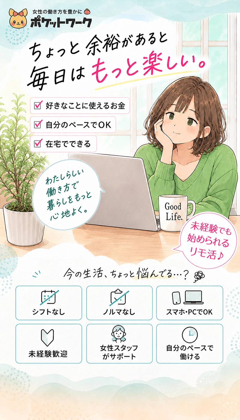 ポケットワーク。ちょっと余裕があると毎日はもっと楽しい。在宅で始められるリモ活。シフトなし・ノルマなし・スマホやPCでOK。未経験歓迎、女性スタッフがサポートし、自分のペースで働けます