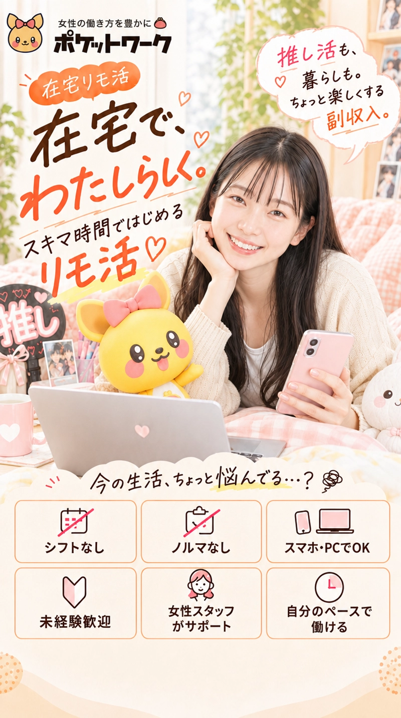 ポケットワークの在宅リモ活。自宅で自分らしく、スキマ時間に始められるお仕事。シフトなし・ノルマなし・スマホやPCで利用可能・未経験歓迎・女性スタッフがサポート・自分のペースで働けます